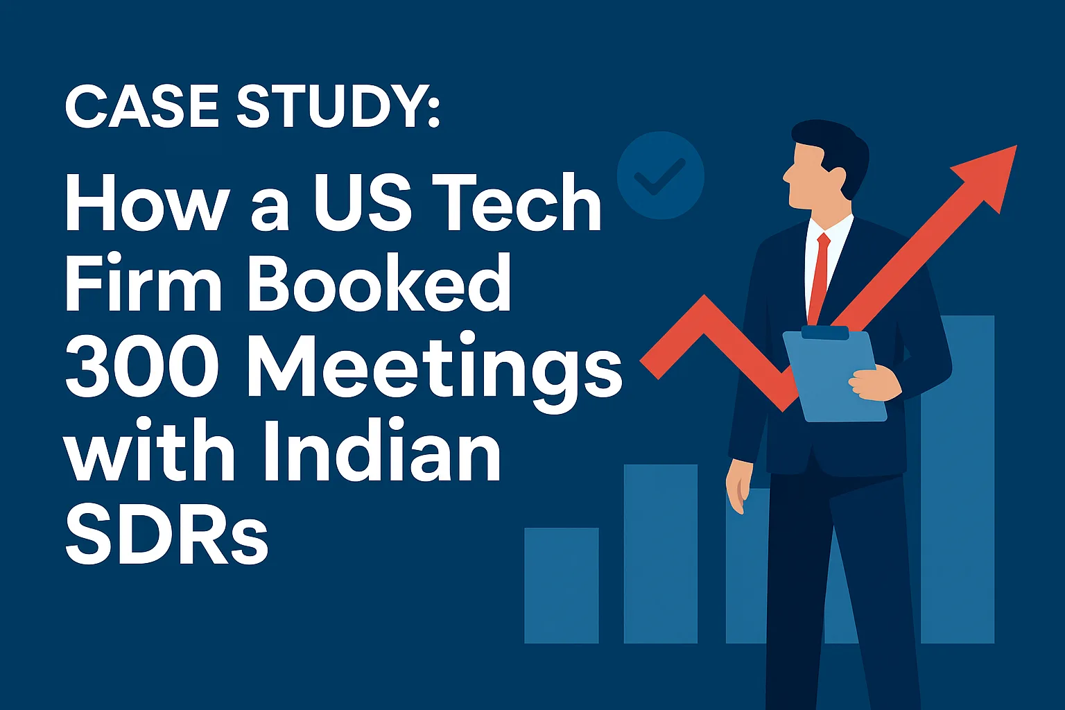 Case Study: How a US Tech Firm Booked 300 Meetings with Indian SDRs